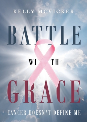 Coperta cărții 'Battle With Grace: Cancer Doesn't Define Me - Kelly Mcvicker'