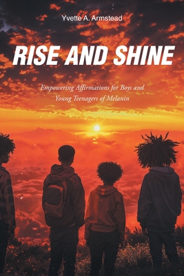 Coperta cărții 'Rise and Shine: Empowering Affirmations for Boys and Young Teenagers of Melanin - Yvette A. Armstead'