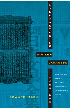 Poza produsului Manufacturing Modern Japanese Literature: Publishing, Prizes, and the Ascription of Literary Value - Edward Mack