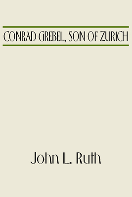 Conrad Grebel, Son of Zurich - John L. Ruth