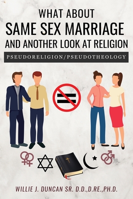 What About Same Sex Marriage and Another Look At Religion: Pseudoreligion / Pseudotheology - D. Re Duncan D. D.