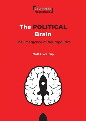 The Political Brain: The Emergence of Neuropolitics - Matt Qvortrup