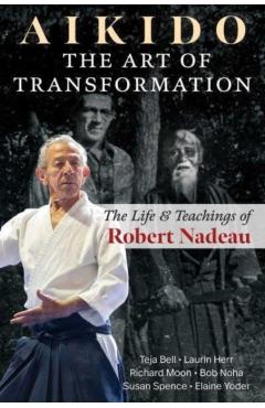 Poza produsului Aikido: The Art of Transformation: The Life and Teachings of Robert Nadeau - Teja Bell