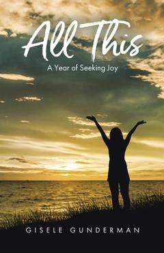 All This: A Year of Seeking Joy - Gisele Gunderman