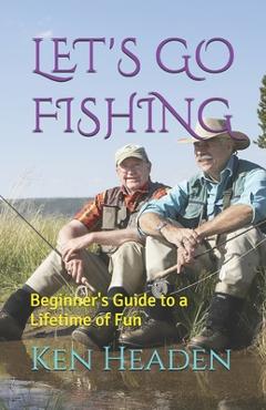 Coperta cărții 'Let's Go Fishing: Beginner's Guide to a Lifetime of Fun - Ken Headen'