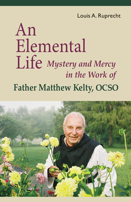 Coperta cărții 'An Elemental Life: Mystery and Mercy in the Work of Father Matthew Kelty, Ocso Volume 56 - Louis A. Ruprecht'