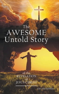 The AWESOME Untold Story: of the Revelation of Jesus Christ - Gary Alan Rothhaar