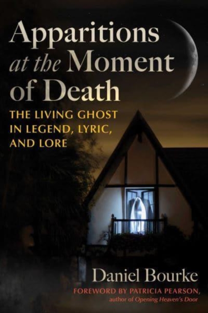 Apparitions at the Moment of Death: The Living Ghost in Legend, Lyric, and Lore - Daniel Bourke