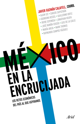 México En La Encrucijada: Los Retos Económicos del País Al Que Aspiramos / Mexico at the Crossroads - Javier Guzmán Calafell