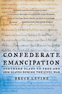 Confederate Emancipation: Southern Plans to Free and Arm Slaves During the Civil War - Bruce Levine