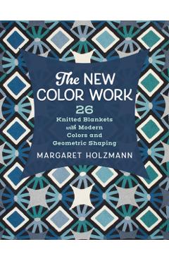 The New Color Work: 26 Knitted Blankets with Modern Colors and Geometric Shaping - Margaret Holzmann
