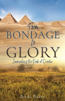 From Bondage to Glory: Journaling the Book of Exodus - Becki Baker