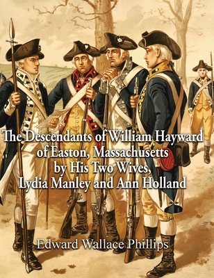 The Descendants of William Hayward of Easton, Massachusetts by His Two Wives, Lydia Manley and Ann Holland - Edward Wallace Phillips