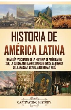 Poza produsului Historia de América Latina: Una guía fascinante de la historia de América del Sur, la guerra mexicano-estadounidense, la guerra del Paraguay, Bras - Captivating History