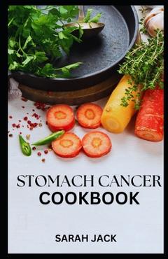 Coperta cărții 'Stomach Cancer Cookbook: Nourishing Recipes for Comfort and Strength - Sarah Jack'