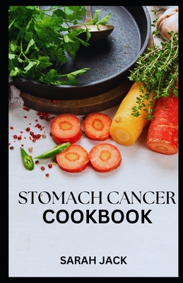 Coperta cărții 'Stomach Cancer Cookbook: Nourishing Recipes for Comfort and Strength - Sarah Jack'