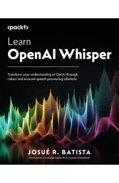 Coperta cărții 'Learn OpenAI Whisper: Transform your understanding of GenAI through robust and accurate speech processing solutions -'