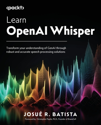 Coperta cărții 'Learn OpenAI Whisper: Transform your understanding of GenAI through robust and accurate speech processing solutions -'