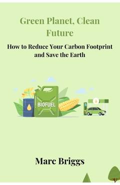 Coperta cărții 'Green Planet, Clean Future: How to Reduce Your Carbon Footprint and Save the Earth - Marc Briggs'