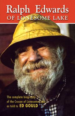 Coperta cărții 'Ralph Edwards of Lonesome Lake: The Complete Biography of the Crusoe of Lonesome Lake as Told to Ed Gould - John Edwards'