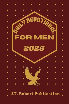 Daily Devotional for Men 2025: Empowering Men to Walk In Faith, Wisdom, and Purpose Everyday. - St Robert Publication