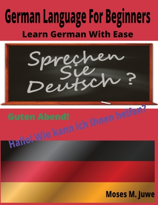 German Language For Beginners: Learn German With Ease - Moses M. Juwe