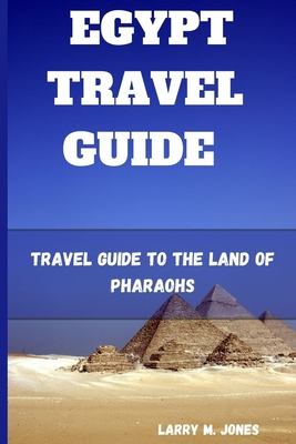 Egypt Travel Guide: Travel Guide to the Land of Pharaohs - Larry M. Jones