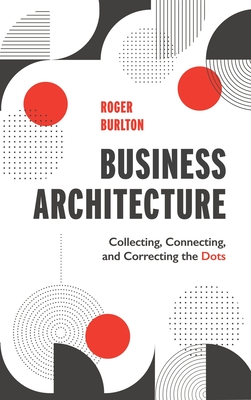 Coperta cărții 'Business Architecture: Collecting, Connecting, and Correcting the Dots - Roger Burlton'