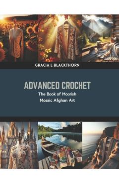Coperta cărții 'Advanced Crochet: The Book of Moorish Mosaic Afghan Art - Gracia L. Blackthorn'