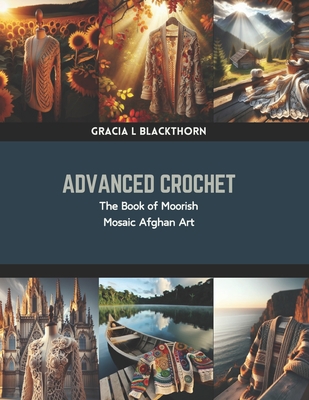 Coperta cărții 'Advanced Crochet: The Book of Moorish Mosaic Afghan Art - Gracia L. Blackthorn'
