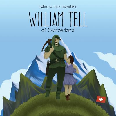 William Tell of Switzerland: A Tale for Tiny Travellers - Liz Tay