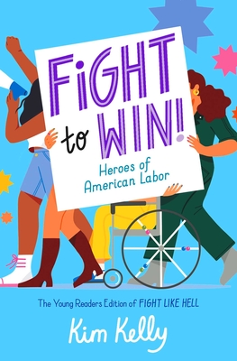 Fight to Win!: Heroes of American Labor (the Young Readers Edition of Fight Like Hell) - Kim Kelly