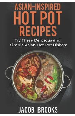 Coperta cărții 'Asian-Inspired Hot Pot Recipes: Try These Delicious and Simple Asian Hot Pot Dishes! - Jacob Brooks'