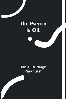 The Painter in Oil - Daniel Burleigh Parkhurst