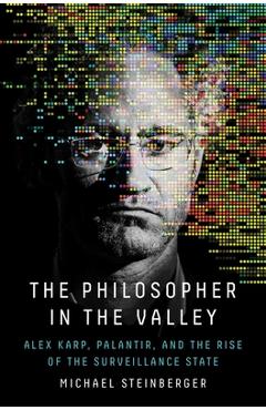 Poza produsului The Philosopher in the Valley: Alex Karp, Palantir, and the Rise of the Surveillance State - Michael Steinberger