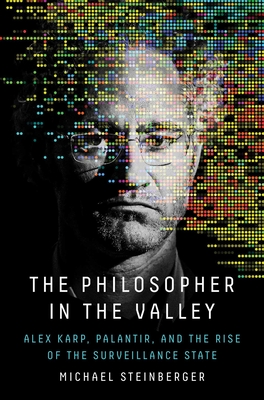 The Philosopher in the Valley: Alex Karp, Palantir, and the Rise of the Surveillance State - Michael Steinberger