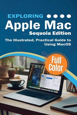 Exploring Apple Mac - Sequoia Edition: The Illustrated, Practical Guide to Using MacOS - Kevin Wilson