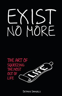 Exist No More: The Art Of Squeezing The Most Out Of Life - Detavio Samuels