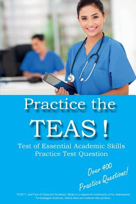 Practice the TEAS! Test of Essential Academic Skills Practice Test Questions - 