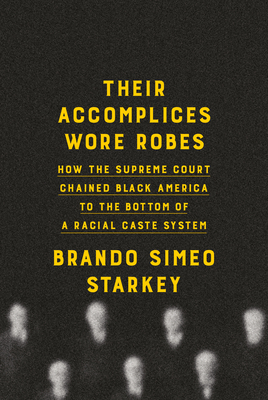 Their Accomplices Wore Robes: How the Supreme Court Chained Black America to the Bottom of a Racial Caste System - Brando Simeo Starkey