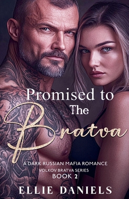 Promised To The Bratva: An Arraigned Marriage, Alpha Male, Dark Russian Mafia Romance - Ellie Daniels
