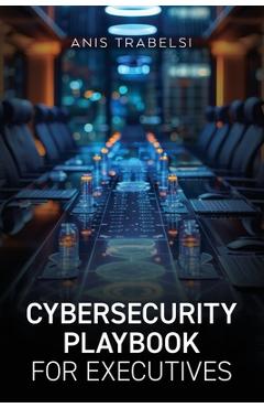 Coperta cărții 'Cybersecurity Playbook for Executives - Anis Trabelsi'
