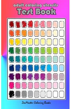Adult Coloring Utensils Test Book: Adult Coloring 101, A Helpful Guide to Coloring and Testing Coloring Pens, Coloring Pencils, Coloring Markers, and -