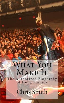 What You Make It: The Authorized Biography of Doug Pinnick - Chris Smith