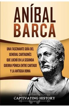 Coperta cărții 'Aníbal Barca: Una Fascinante Guía del General Cartaginés que Luchó en la Segunda Guerra Púnica entre Cartago y la'
