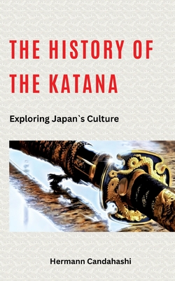 The History of the Katana: Exploring Japan's Culture - Hermann Candahashi