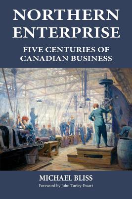 Northern Enterprise: Five Centuries of Canadian Business - Michael Bliss
