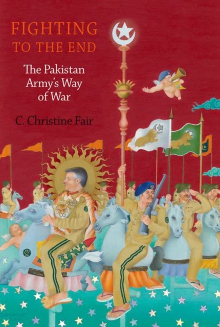 Fighting to the End: The Pakistan Army's Way of War - C. Christine Fair