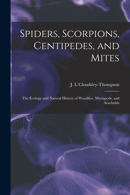 Spiders, Scorpions, Centipedes, and Mites; the Ecology and Natural History of Woodlice, Myriapods, and Arachnids - J. L. Cloudsley-thompson