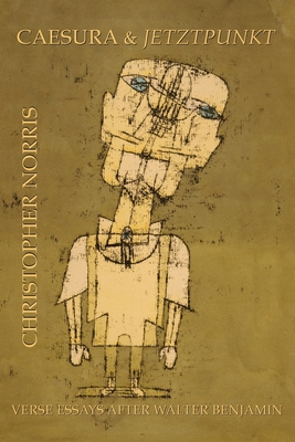 Caesura and Jetztpunkt: Verse Essays after Walter Benjamin - Christopher Norris